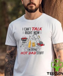 I Can’t Talk Right Now M Doing Hot Dad Stuff Shirt Sweathoodie, sweater, longsleeve, shirt v-neck, t-shirt T Shirt