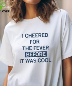 I Cheered For The Fever Before It Was Cool T shirt