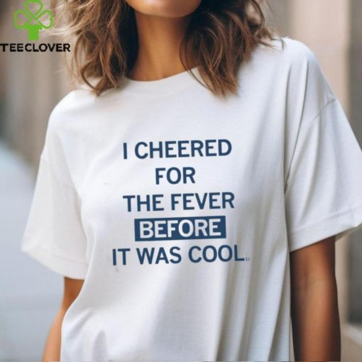 I Cheered For The Fever Before It Was Cool T hoodie, sweater, longsleeve, shirt v-neck, t-shirt