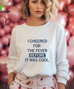 I Cheered For The Fever Before It Was Cool T hoodie, sweater, longsleeve, shirt v-neck, t-shirt