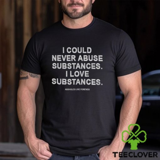 I Could Never Abuse Substances I Love Substances T Shirt