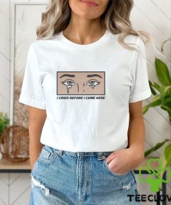I Cried Before I Came Here shirt 1 I Cried Before I Came Here shirt