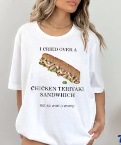 I Cried Over A Chicken Teriyaki Sandwich Shirt