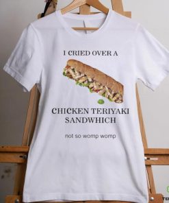 I Cried Over A Chicken Teriyaki Sandwich Shirt