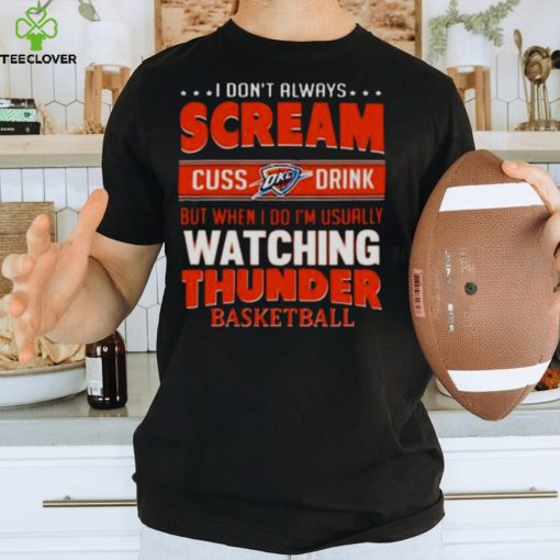 I DON’T ALWAYS SCREAM CUSS DRINK BUT WHEN I DO I’M USUALLY WATCHING OKLAHOMA CITY THUNDER NBA BASKETBALL T SHIRT