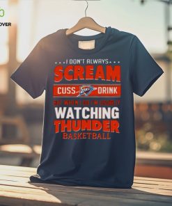 I DON’T ALWAYS SCREAM CUSS DRINK BUT WHEN I DO I’M USUALLY WATCHING OKLAHOMA CITY THUNDER NBA BASKETBALL T SHIRT