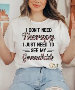 I DON'T NEED Therapy I JUST NEED TO SEE MY Grandkids shirt