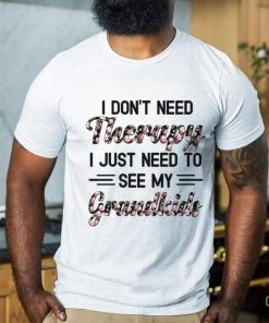 I DON'T NEED Therapy I JUST NEED TO SEE MY Grandkids hoodie, sweater, longsleeve, shirt v-neck, t-shirt