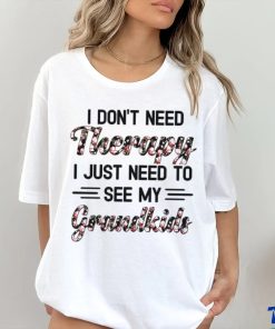 I DON'T NEED Therapy I JUST NEED TO SEE MY Grandkids hoodie, sweater, longsleeve, shirt v-neck, t-shirt