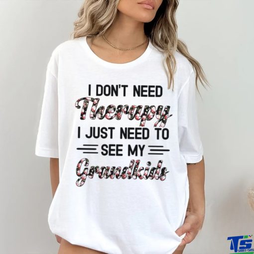 I DON'T NEED Therapy I JUST NEED TO SEE MY Grandkids hoodie, sweater, longsleeve, shirt v-neck, t-shirt