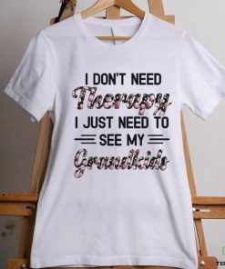 I DON'T NEED Therapy I JUST NEED TO SEE MY Grandkids hoodie, sweater, longsleeve, shirt v-neck, t-shirt