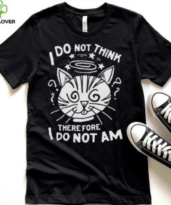 I Do Not Think Therefore I Do Not Am Shirt