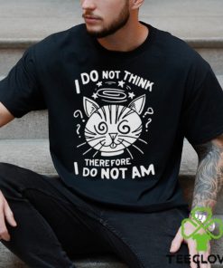 I Do Not Think Therefore I Do Not Am Shirt