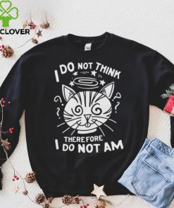 I Do Not Think Therefore I Do Not Am Shirt