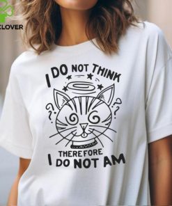 I Do Not Think Therefore I Do Not Am Shirt