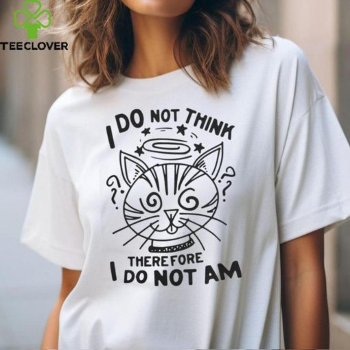 I Do Not Think Therefore I Do Not Am Shirt