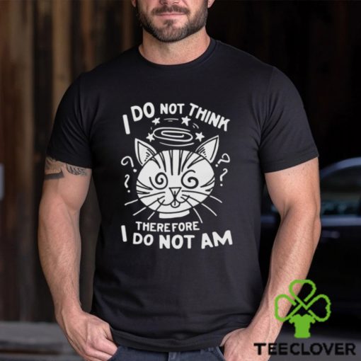 I Do Not Think Therefore I Do Not Am Shirt