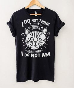 I Do Not Think Therefore I Do Not Am Shirt