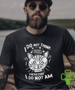 I Do Not Think Therefore I Do Not Am Shirt