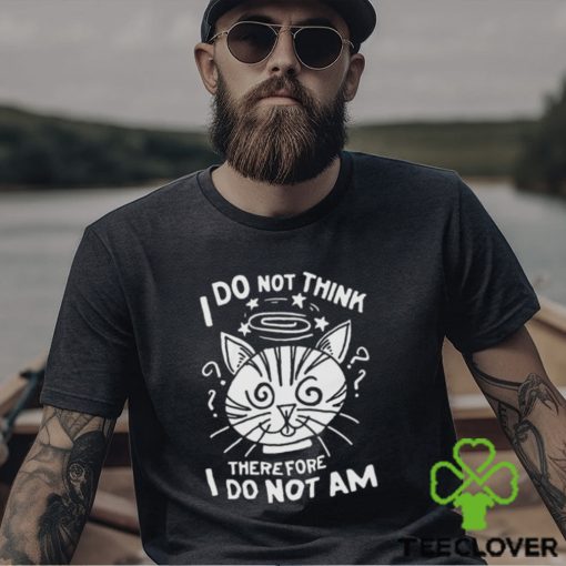 I Do Not Think Therefore I Do Not Am Shirt