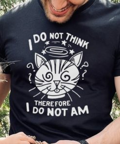 I Do Not Think Therefore I Do Not Am Shirt