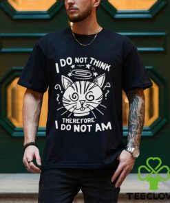 I Do Not Think Therefore I Do Not Am Shirt