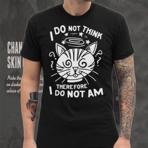 I Do Not Think Therefore I Do Not Am Shirt