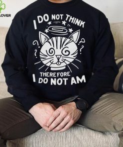 I Do Not Think Therefore I Do Not Am Shirt