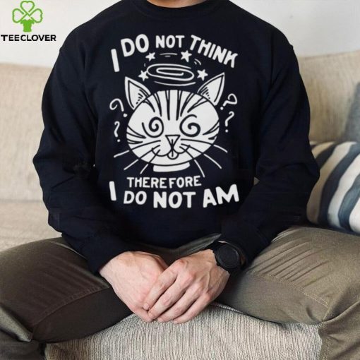 I Do Not Think Therefore I Do Not Am Shirt