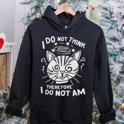 I Do Not Think Therefore I Do Not Am Shirt