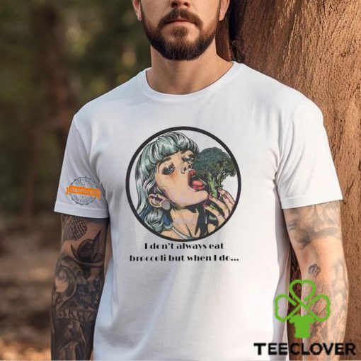 I Dont Always Eat Broccoli But When I Do Shirt