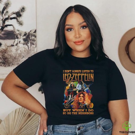 I Don’t Always Listen To Led Zeppelin But When I Do So Do The Neighbors T Shirt