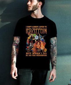 I Don’t Always Listen To Led Zeppelin But When I Do So Do The Neighbors T Shirt