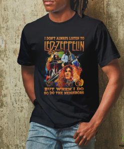 I Don’t Always Listen To Led Zeppelin But When I Do So Do The Neighbors T Shirt