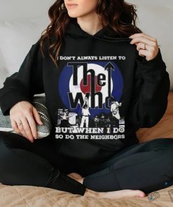 I Dont Always Listien To But When I Do So Do The Neighbors The Who Unisex T Shirt