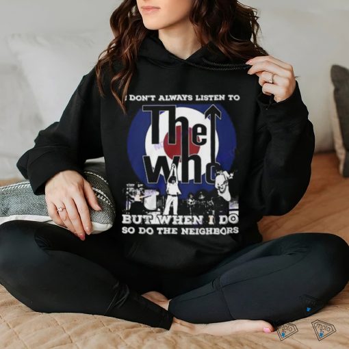 I Dont Always Listien To But When I Do So Do The Neighbors The Who Unisex T Shirt