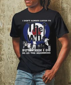 I Dont Always Listien To But When I Do So Do The Neighbors The Who Unisex T Shirt