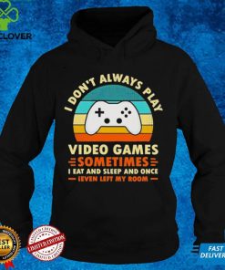 I Don’t Always Play Video Games Sometimes I Eat And Sleep And Once T Shirt
