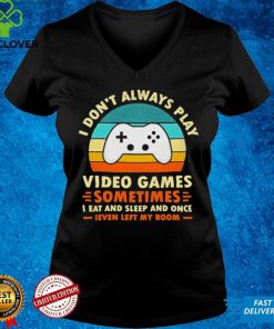I Don’t Always Play Video Games Sometimes I Eat And Sleep And Once T Shirt