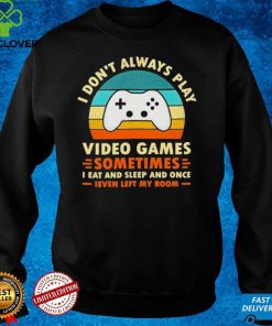 I Don’t Always Play Video Games Sometimes I Eat And Sleep And Once T Shirt