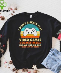 I Don’t Always Play Video Games Sometimes I Eat And Sleep And Once T Shirt