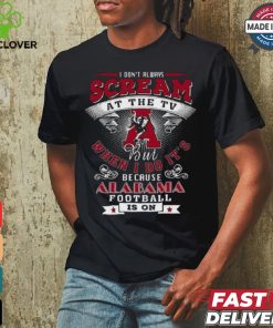 I Don’t Always Scream At The Tv But When I Do It’s Because Alabama Football Is On Shirt