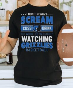 I Don’t Always Scream Cuss Drink But When I Do I’m Usually Watching Memphis Grizzlies Nba Basketball T hoodie, sweater, longsleeve, shirt v-neck, t-shirt