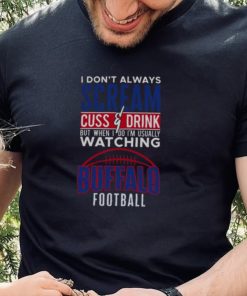 I Don’t Always Scream and Cuss But When I Do I’m Watching Buffalo Bills Football Shirt