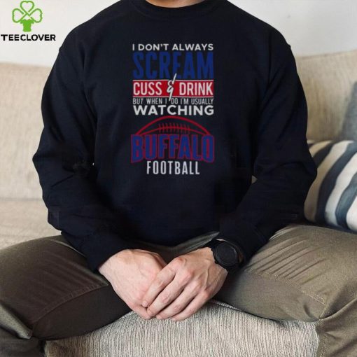 I Don’t Always Scream and Cuss But When I Do I’m Watching Buffalo Bills Football Shirt