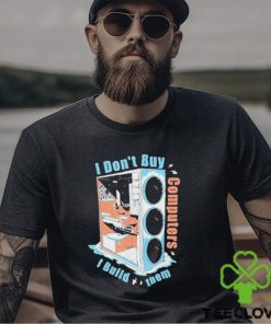 I Don’t Buy Computers I Build Them Pc Builder Shirt