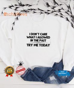 I Don’t Care What I Allowed In The Past Try Me Today Shirt