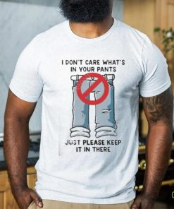 I Don’t Care What’s In Your Pants Just Please Keep It In There Shirt 1 I Don’t Care What’s In Your Pants Just Please Keep It In There Shirt