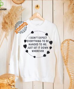 I Don’t Expect Everything To Be Handed To Me Just Set It Down Wherever Sweatshirt