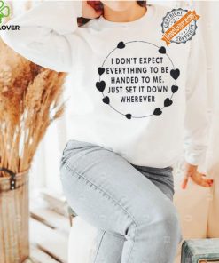 I Don’t Expect Everything To Be Handed To Me Just Set It Down Wherever Sweatshirt